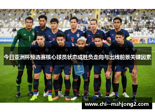 今日亚洲杯预选赛核心球员状态成胜负走向与出线前景关键因素