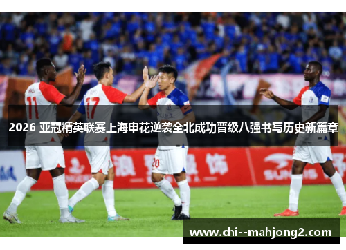 2026 亚冠精英联赛上海申花逆袭全北成功晋级八强书写历史新篇章 2026 亚冠精英联赛上海申花逆袭全北成功晋级八强书写历史新篇章