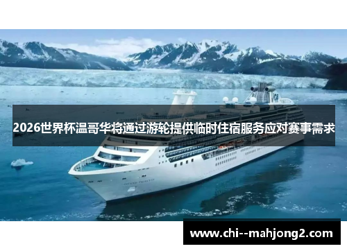 2026世界杯温哥华将通过游轮提供临时住宿服务应对赛事需求 2026世界杯温哥华将通过游轮提供临时住宿服务应对赛事需求