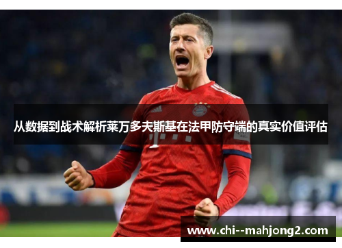 从数据到战术解析莱万多夫斯基在法甲防守端的真实价值评估 从数据到战术解析莱万多夫斯基在法甲防守端的真实价值评估