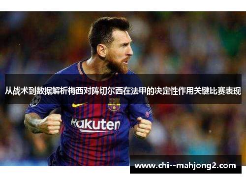 从战术到数据解析梅西对阵切尔西在法甲的决定性作用关键比赛表现 从战术到数据解析梅西对阵切尔西在法甲的决定性作用关键比赛表现