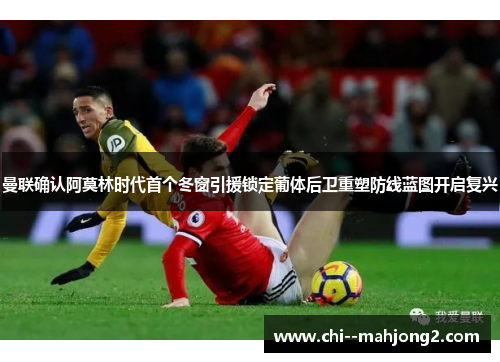 曼联确认阿莫林时代首个冬窗引援锁定葡体后卫重塑防线蓝图开启复兴