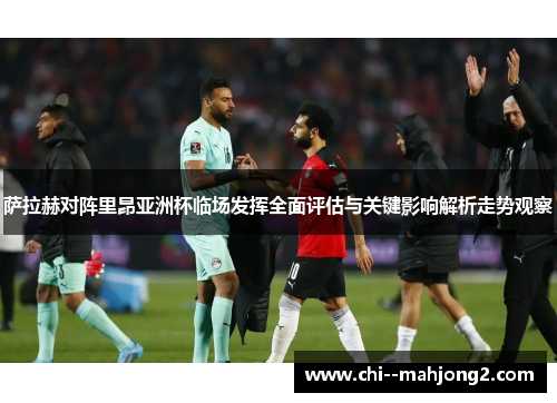 萨拉赫对阵里昂亚洲杯临场发挥全面评估与关键影响解析走势观察